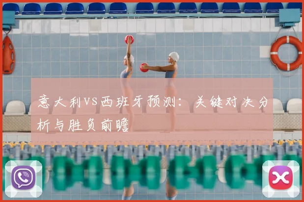 意大利vs西班牙预测：关键对决分析与胜负前瞻