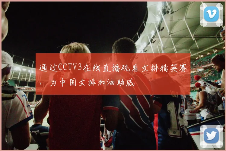 通过CCTV3在线直播观看女排精英赛，为中国女排加油助威