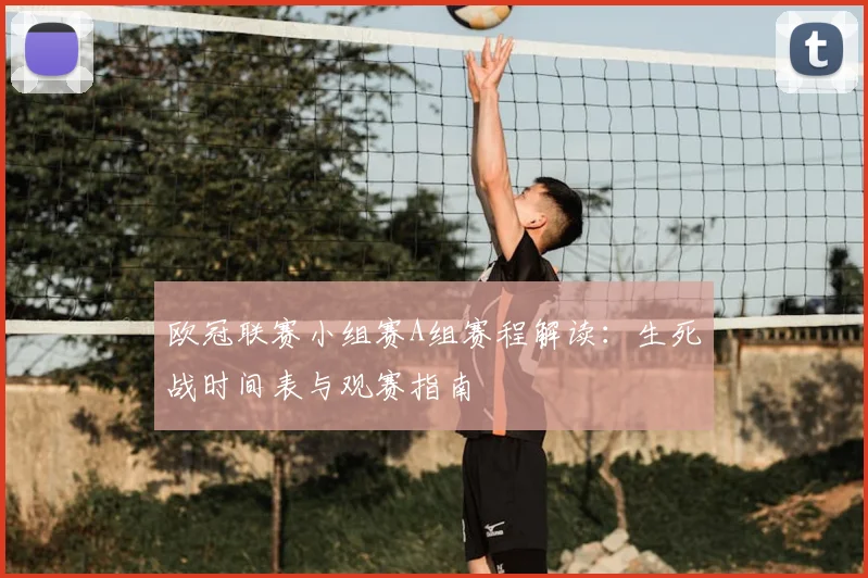 欧冠联赛小组赛A组赛程解读：生死战时间表与观赛指南