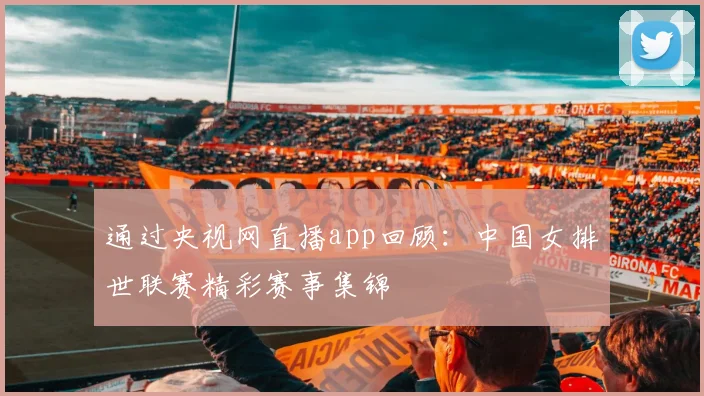 通过央视网直播app回顾：中国女排世联赛精彩赛事集锦