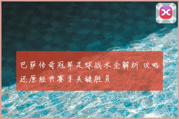 巴萨传奇冠军足球战术全解析 攻略还原经典赛季关键胜负