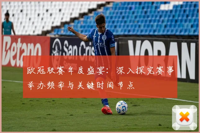 欧冠联赛年度盛宴：深入探究赛事举办频率与关键时间节点
