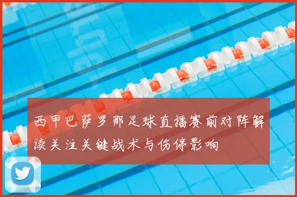 西甲巴萨罗那足球直播赛前对阵解读关注关键战术与伤停影响