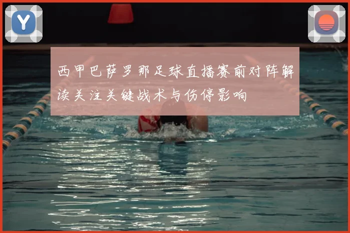 西甲巴萨罗那足球直播赛前对阵解读关注关键战术与伤停影响