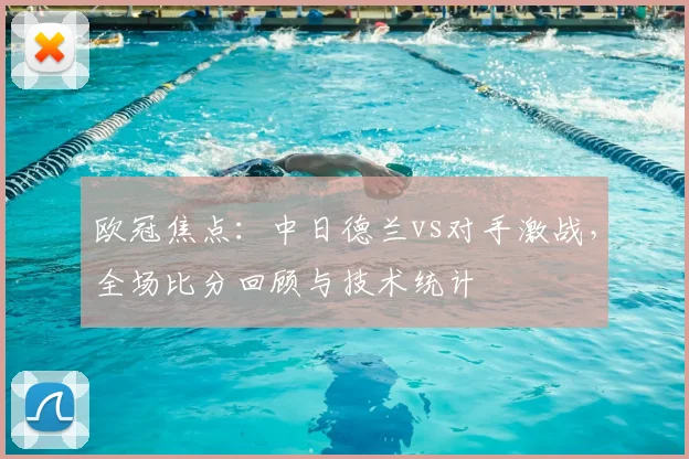 欧冠焦点：中日德兰vs对手激战，全场比分回顾与技术统计
