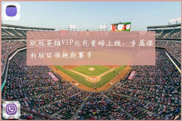 欧冠英雄VIP礼包重磅上线,专属福利助你领跑新赛季