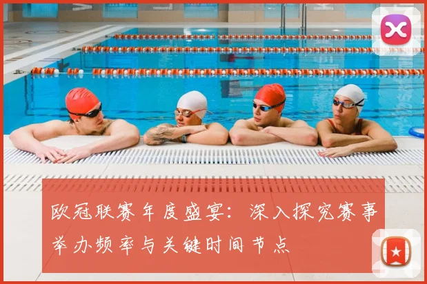 欧冠联赛年度盛宴：深入探究赛事举办频率与关键时间节点