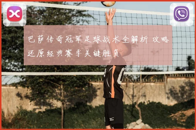 巴萨传奇冠军足球战术全解析 攻略还原经典赛季关键胜负