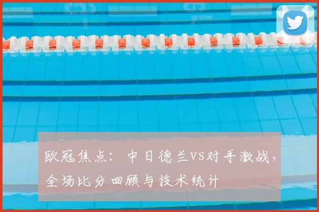 欧冠焦点：中日德兰vs对手激战，全场比分回顾与技术统计